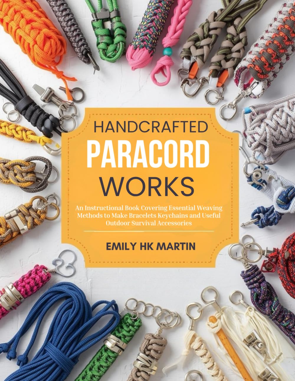 Handcrafted Paracord Works: An Instructional Book Covering Essential Weaving Methods to Make Bracelets Keychains and Useful Outdoor Survival Accessories
