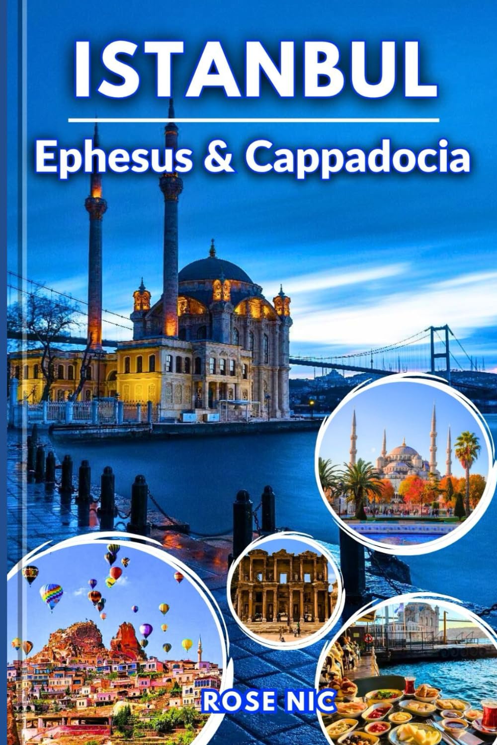 Travel Guide To Istanbul: With Ephesus & Cappadocia: Explore Istanbul, Ephesus, and Cappadocia with Smart Itineraries, Insider Travel Advice, Unmissable Sights, and Memorable Day Trips