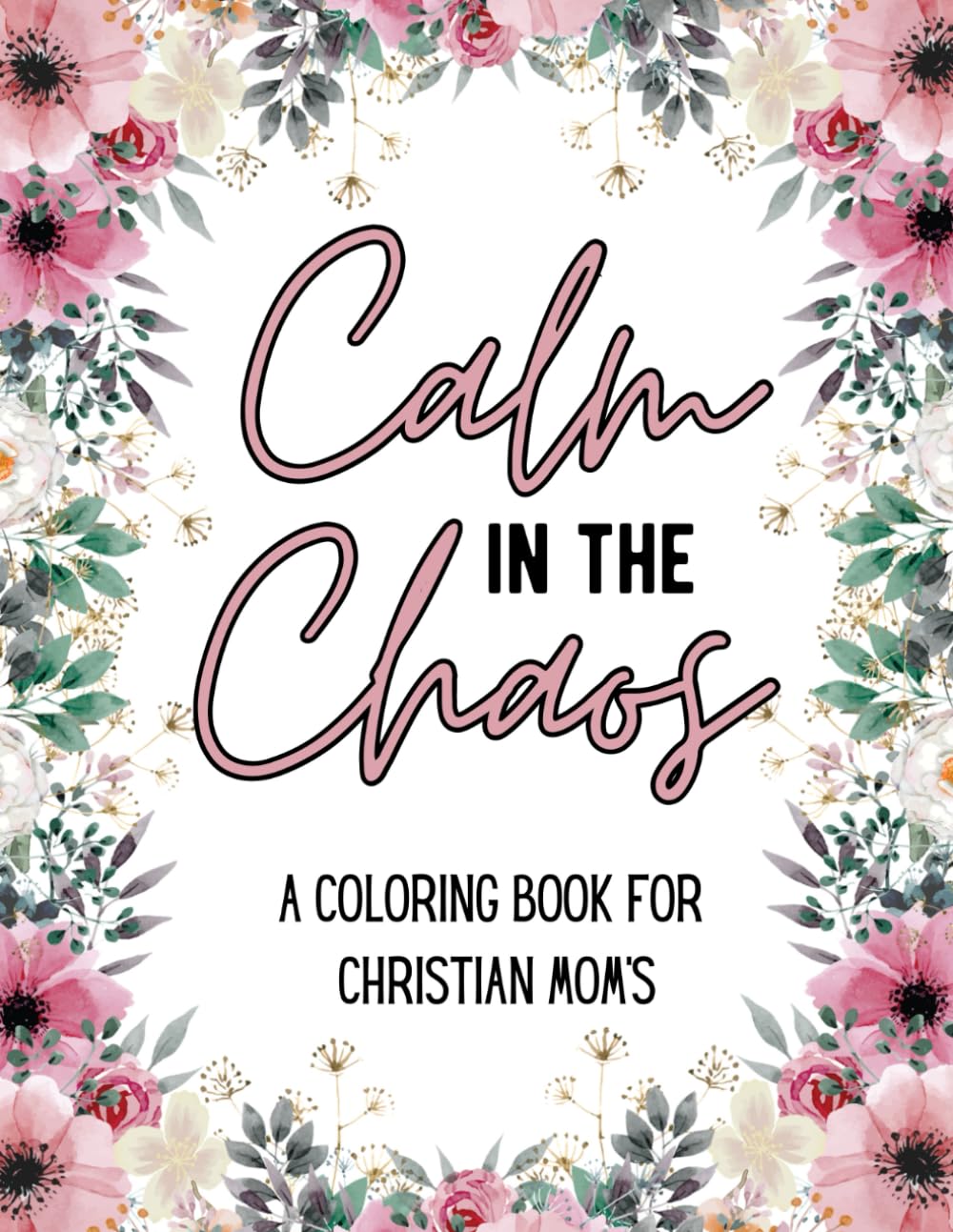 Calm in the Chaos: A Coloring Book for Christian Mom’s: 50 Designs Filled with Scripture, Humor and Encouragement