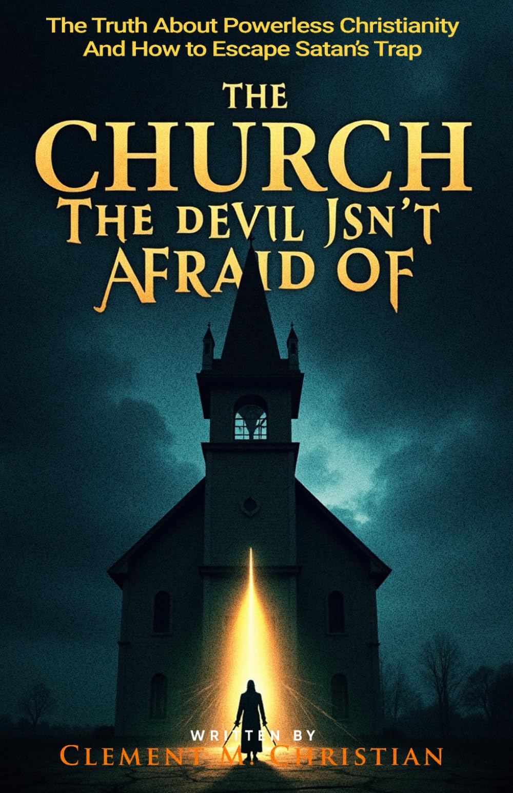 The Church the Devil Isn’t Afraid Of: The Truth About Powerless Christianity and How to Escape Satan’s Trap (Casting Out Demons In Jesus Name)