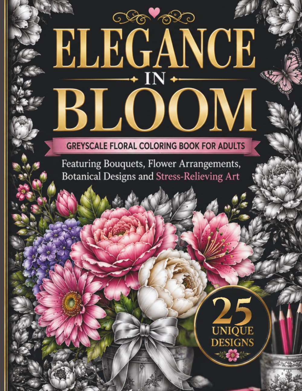Elegance in Bloom: A Greyscale Floral Coloring Book for Adults Featuring Bouquets, Flower Arrangements, Botanical Designs and Stress-Relieving Art