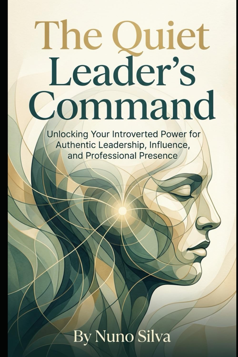 The Quiet Leader's Command: Unlocking Your Introverted Power for Authentic Leadership, Influence, and Professional Presence