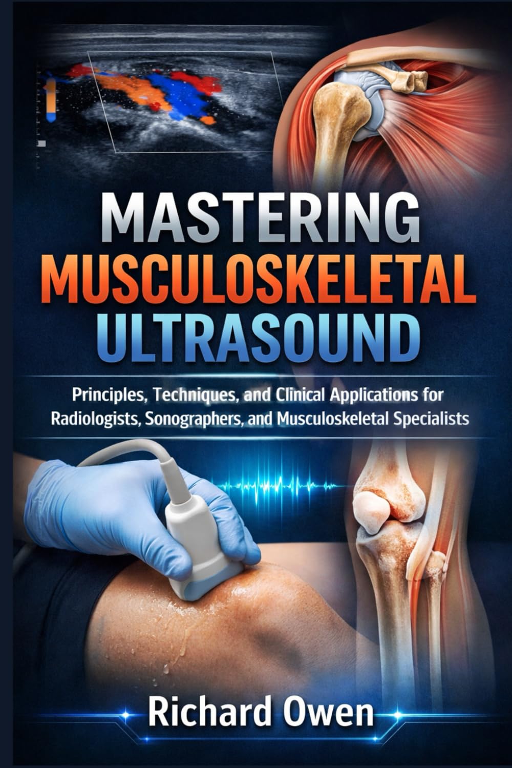 MASTERING MUSCULOSKELETAL ULTRASOUND: Principles, Techniques, and Clinical Applications for Radiologists, Sonographers, and Musculoskeletal Specialists