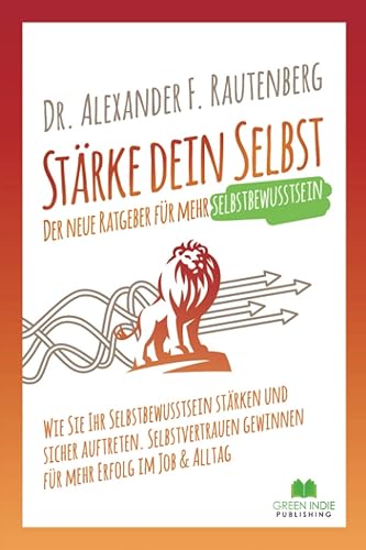 Stärke dein Selbst – der neue Ratgeber für mehr Selbstbewusstsein: Wie Sie Ihr Selbstbewusstsein stärken und sicher auftreten. Selbstvertrauen ... im Job &amp; Alltag (Kommunikationstraining)