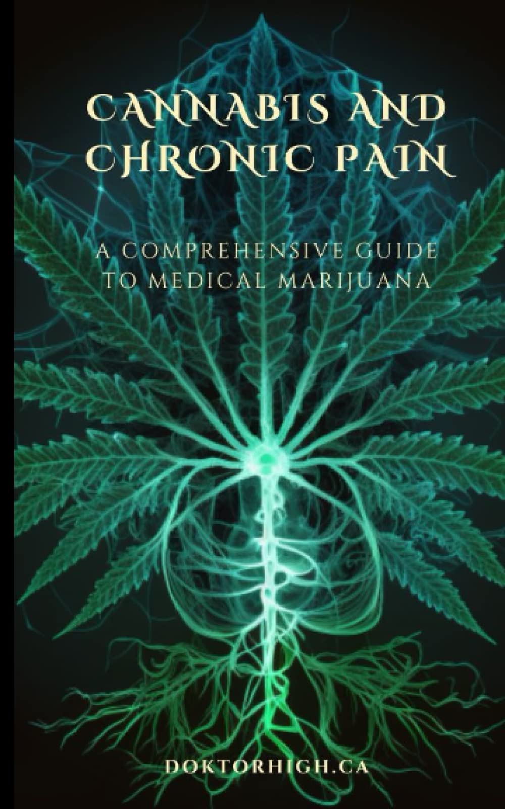 Chronic Pain and Cannabis: A Comprehensive Guide to Medical Marijuana (Medical Marijuana and Wellness DoktorHigh.ca)