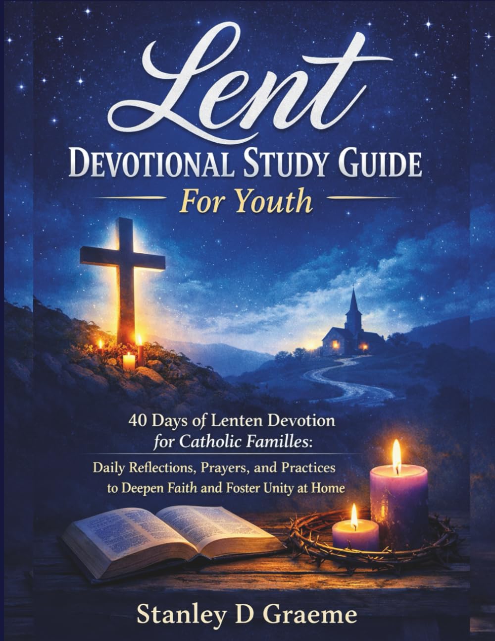 Lent Devotional Study Guide For Youth: 40 Days of Lenten Devotion for Catholic Families: Daily Reflections, Prayers, and Practices to Deepen Faith and Foster Unity at Home