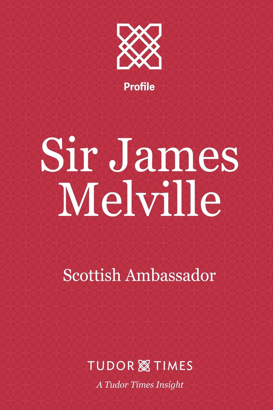 Sir James Melville: Scottish Ambassador: Volume 12 (Tudor Times Insights (Profile))