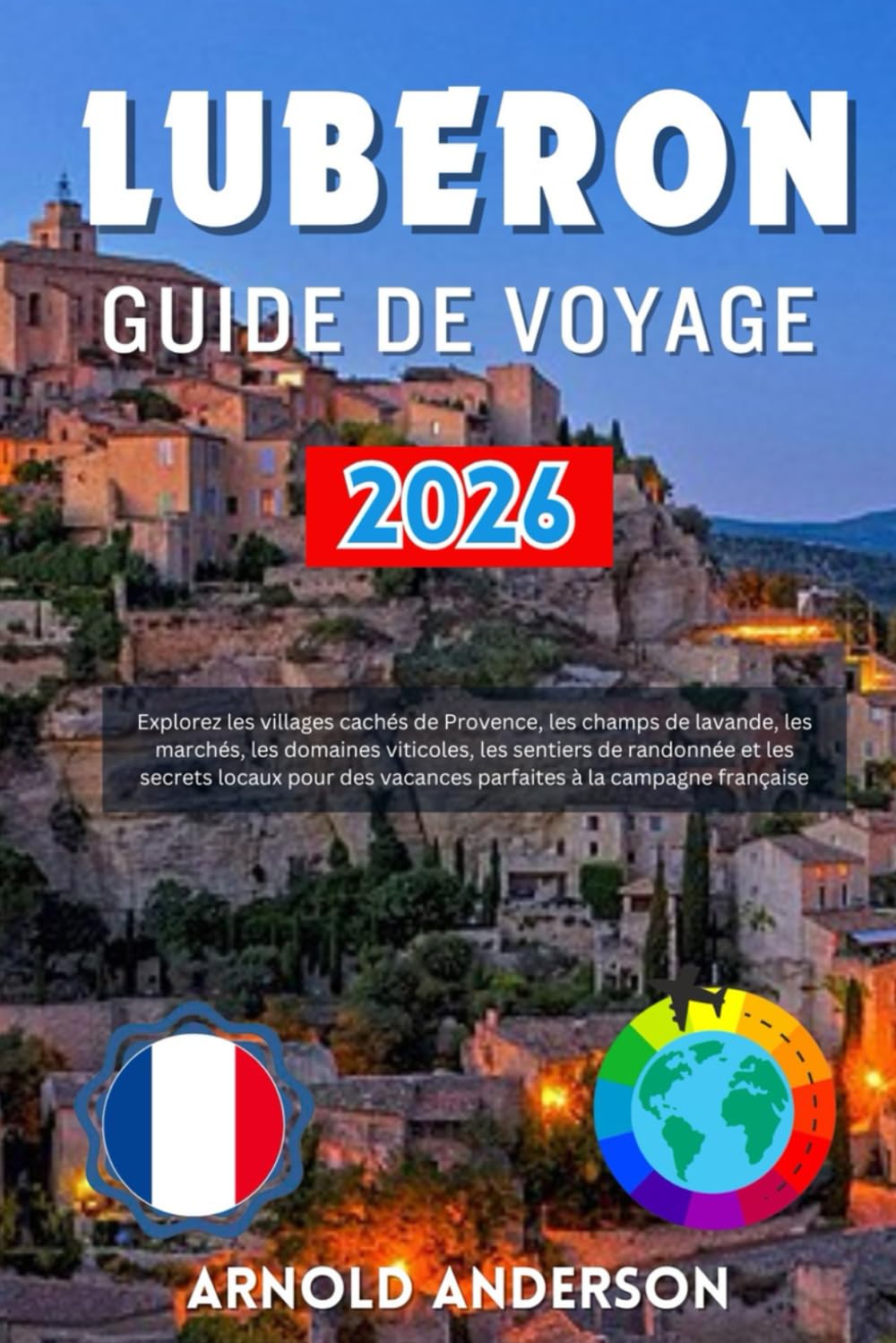 Luberon Guide de voyage 2026: Explorez les villages cachés de Provence, les champs de lavande, les marchés, les domaines viticoles, les sentiers de ... vacances parfaites à la campagne française.