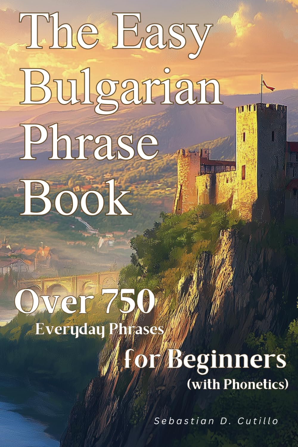 The Easy Bulgarian Phrase Book: Over 750 Everyday Phrases for Beginners (with Phonetics) (Bulgarian Short Stories (CEFR Leveled Language Learning))