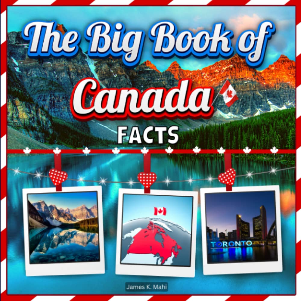 The Big Book of Canada Facts: An Educational Country Travel Picture Book for Kids about History, Destination Places, Animals and Many More