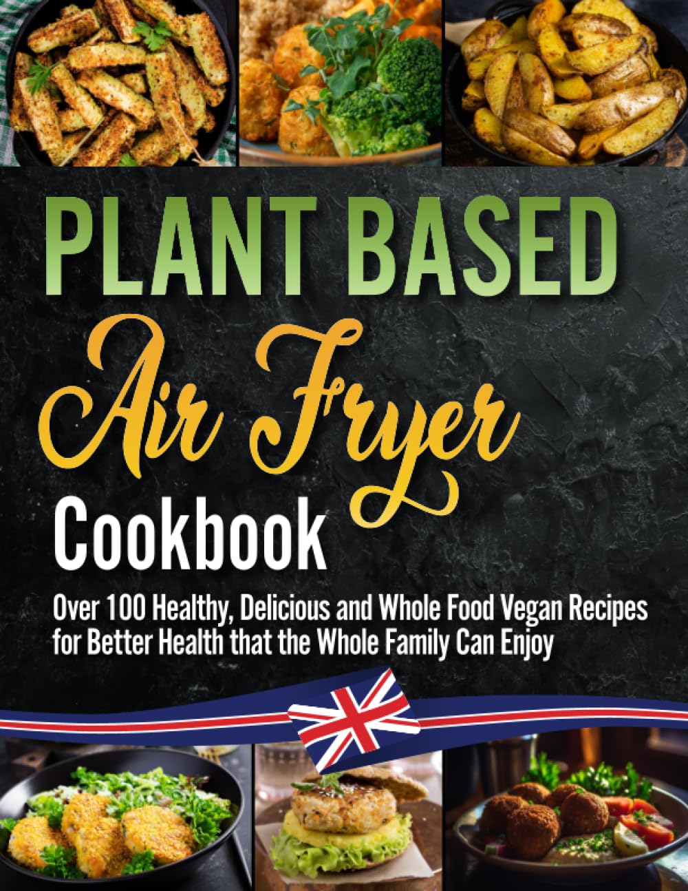 The Plant Based Air Fryer Cookbook: The Ultimate Vegan Air Fryer Guide Over 100 Healthy, Delicious and Whole Food Vegan Recipes for Better Health and Body. 21 Day Meal Plan Included.