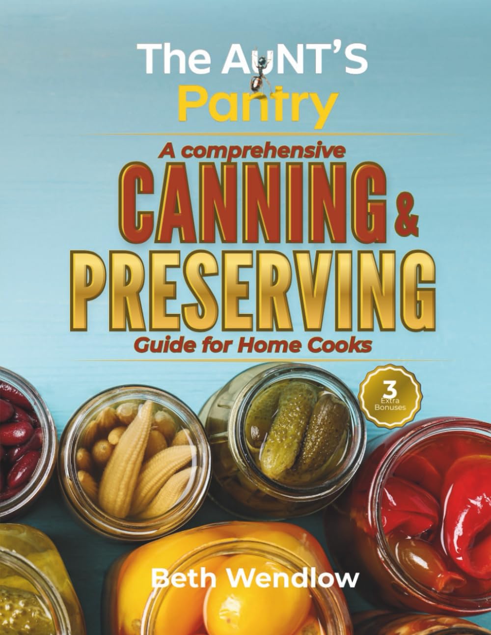 The Aunt’s Pantry - A Comprehensive Canning & Preserving Guide for Home Cooks: Safe, Easy and Science-Backed Water Bath & Pressure Techniques with Creative Homemade Preserves