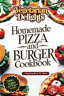 Vegetarian Delights- Homemade Pizza and Burger Cookbook: 300+ Easy and Healthy Vegetarian Cuisine Solutions for Delicious,...