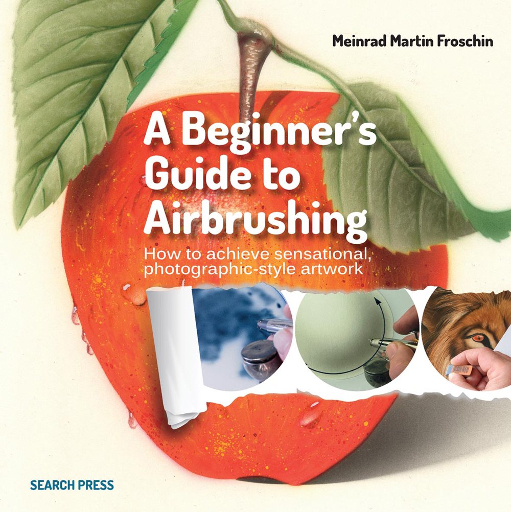 Beginner's Guide to Airbrushing: How to Achieve Sensational Photographic-Style Artwork
