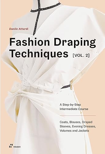 Fashion Draping Techniques Vol. 2: A Step-by-Step Intermediate Course; Coats, Blouses, Draped Sleeves, Evening Dresses, Volumes and Jackets