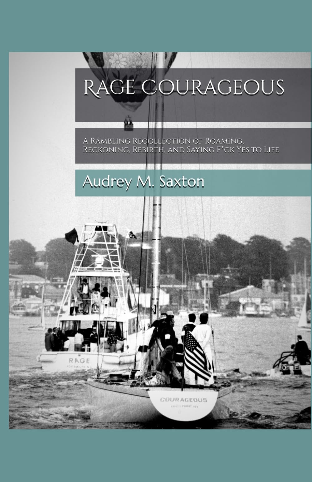 Rage Courageous: A Rambling Recollection of Roaming, Reckoning, Rebirth, and Saying F*ck Yes to Life