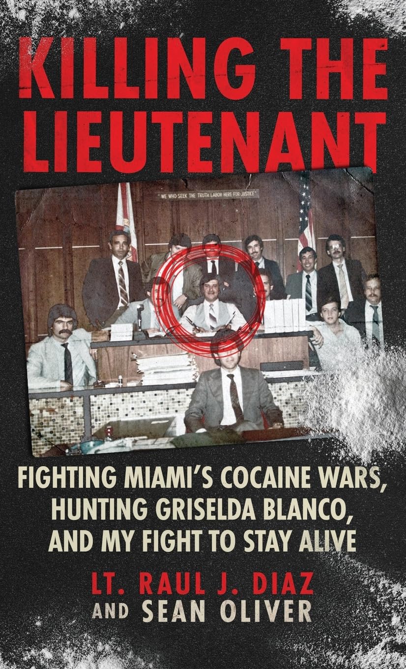 Killing the Lieutenant: Fighting Miami’s Cocaine Wars, Hunting Griselda Blanco, And My Fight To Stay Alive