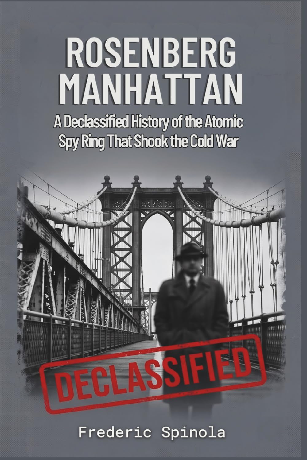 Rosenberg Manhattan: A Declassified History of the Atomic Spy Ring That Shook the Cold War (Declassified: A Documentary History of Espionage)