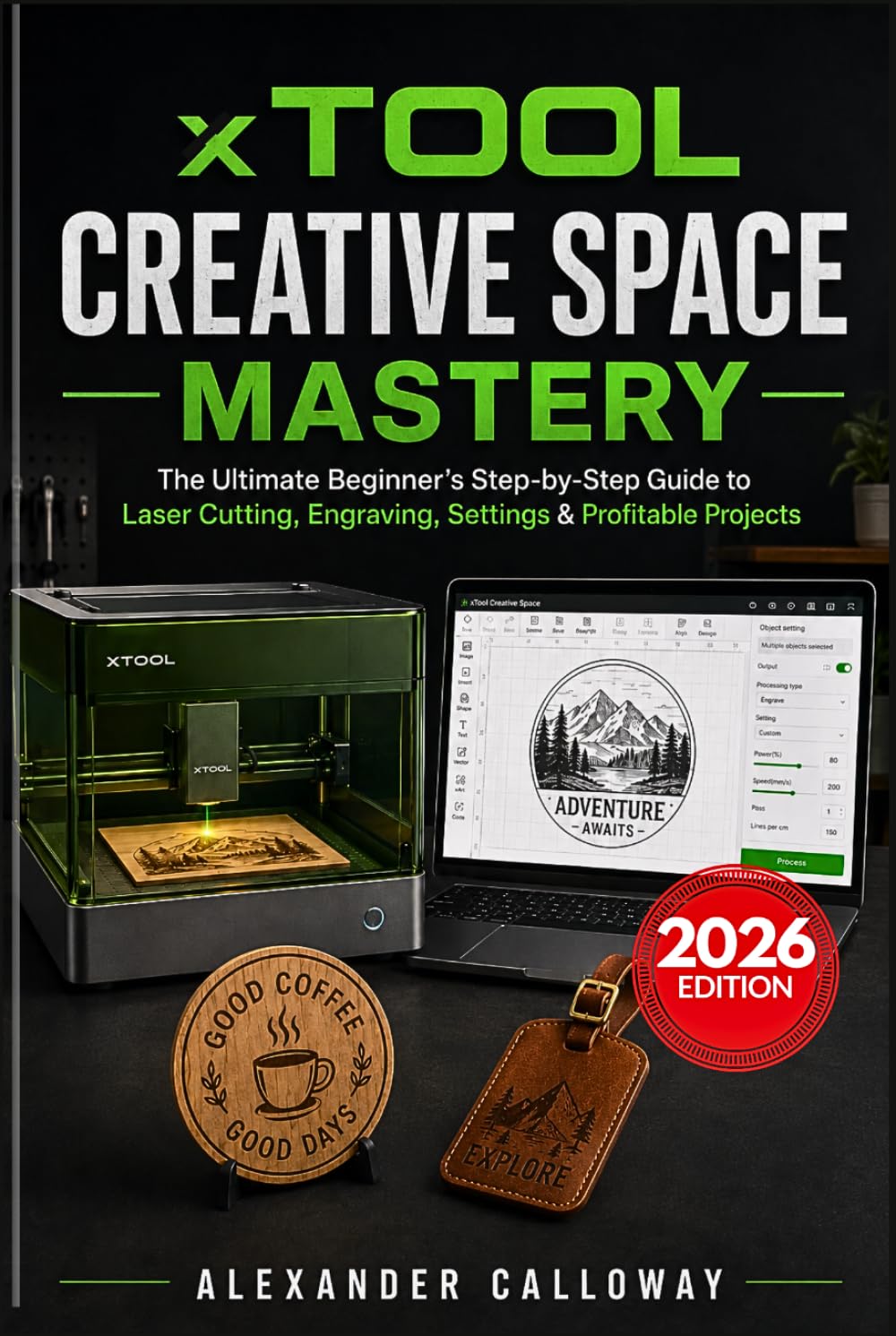 xTool Creative Space Mastery: The Ultimate Beginner's Step-by-Step Guide to Laser Cutting, Engraving, Settings & Profitable Projects (2026 Edition)