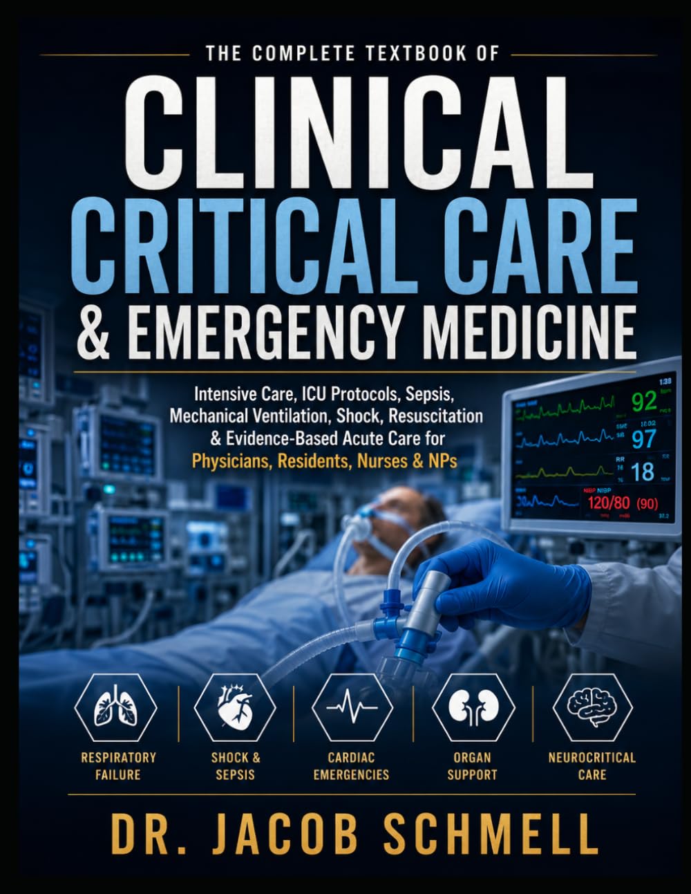 CLINICAL CRITICAL CARE & EMERGENCY MEDICINE: The Complete Textbook of Intensive Care, ICU Protocols, Sepsis, Mechanical Ventilation, Shock, ... Care for Physicians, Residents, Nurses & NPs