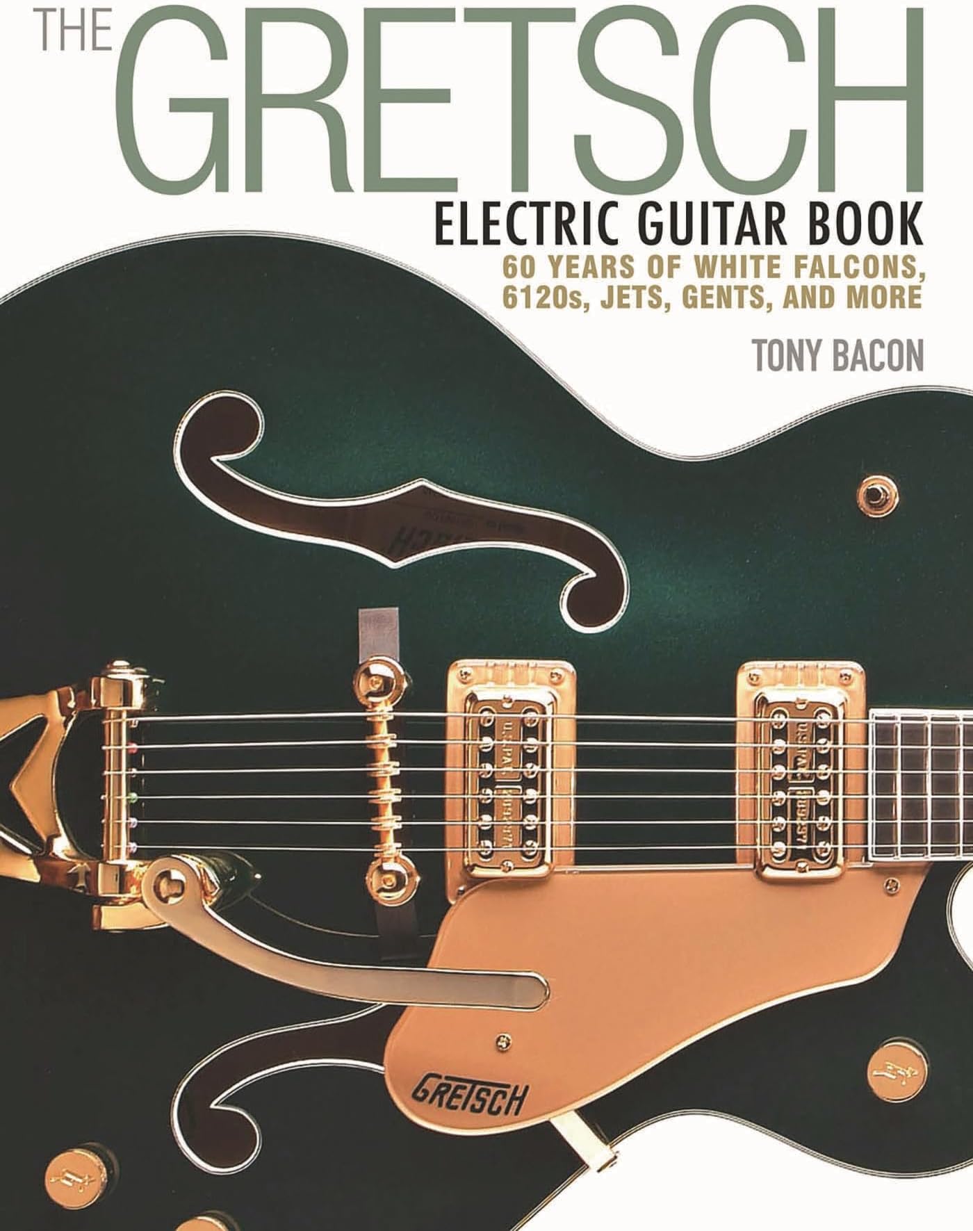 The Gretsch Electric Guitar Book: 60 Years of White Falcons, 6120s, Jets, Gents and More