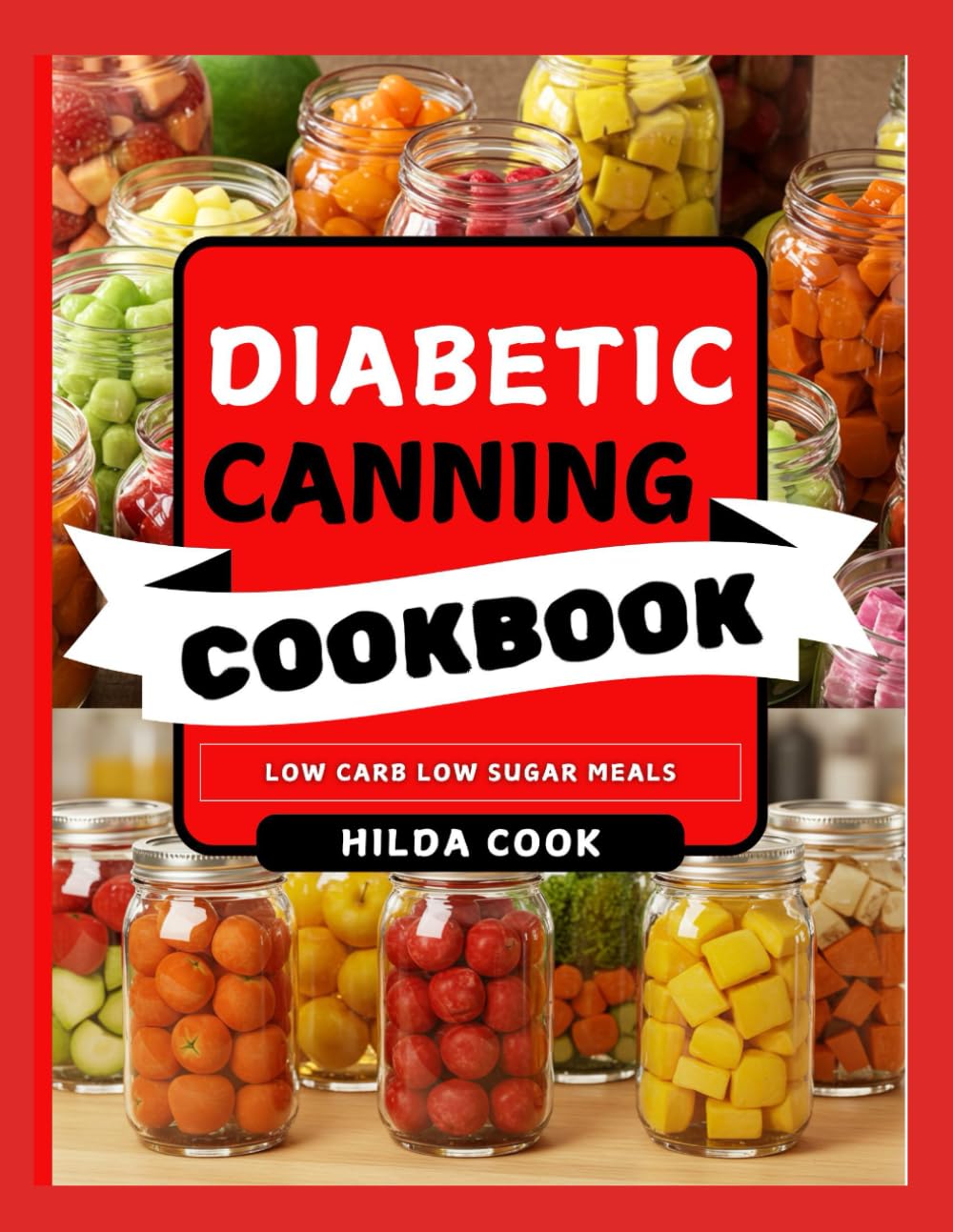 DIABETIC CANNING COOKBOOK: Easy Low Sugar Diabetic Reversal Food Preservation Recipes for Jams, Pickles, Fruits, Vegetables, Sauces and More