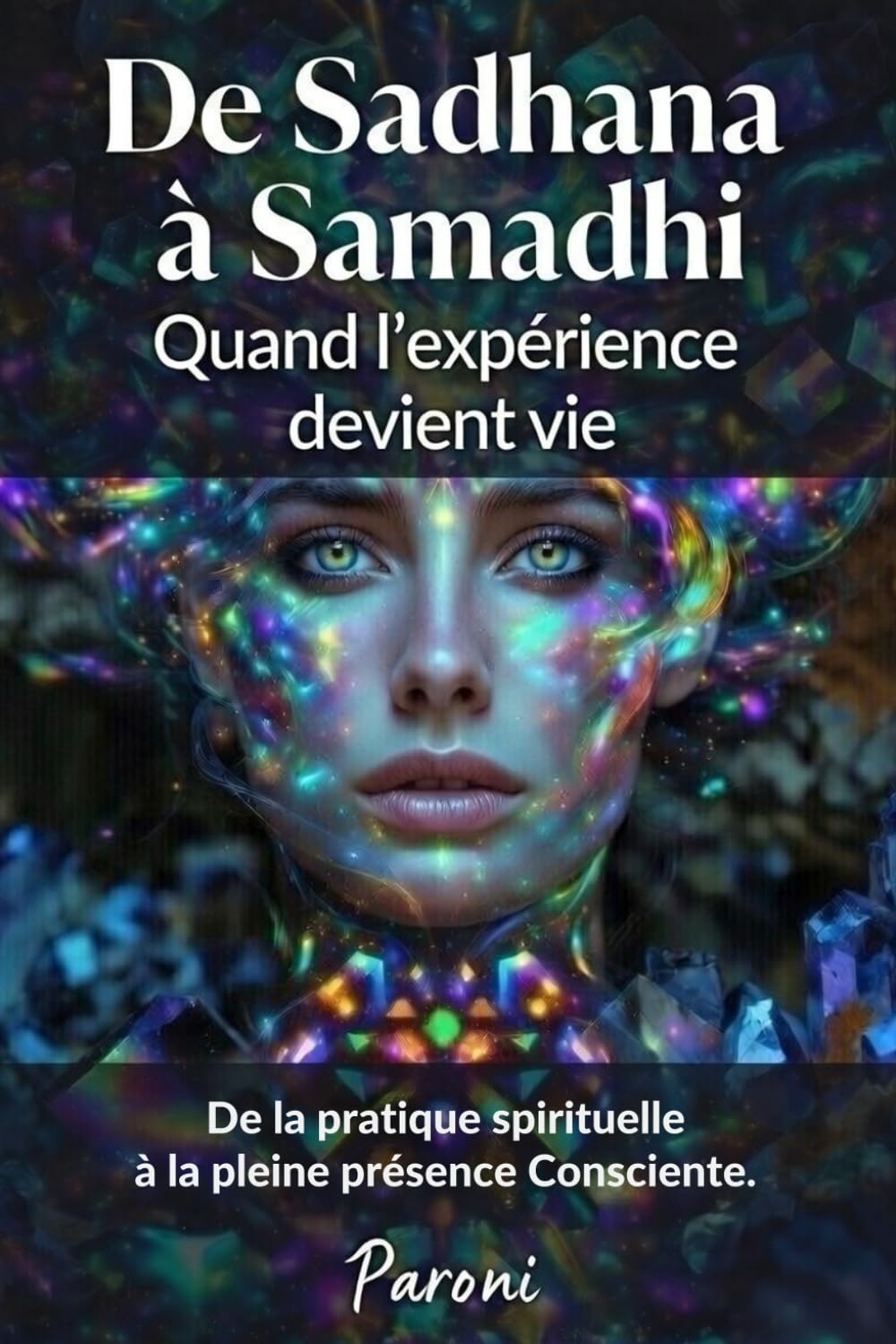 De Sadhana à Samadhi - Quand l’expérience devient Vie - De la pratique spirituelle à la pleine présence consciente: Samadhi: Éveil, méditation, ... pure. Quand la pratique est Présence.