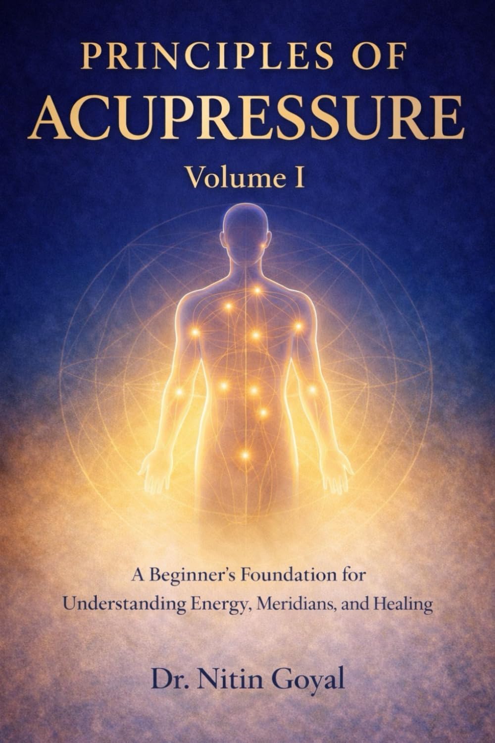 PRINCIPLES OF ACUPRESSURE: A BEGINNER'S FOUNDATION FOR UNDERSTANDING ENERGY, MERIDIANS AND HEALING