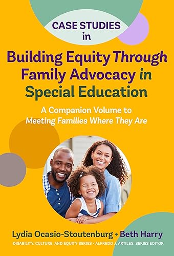 Case Studies in Building Equity Through Family Advocacy in Special Education: A Companion Volume to Meeting Families Where They Are (Disability, Culture, and Equity Series)