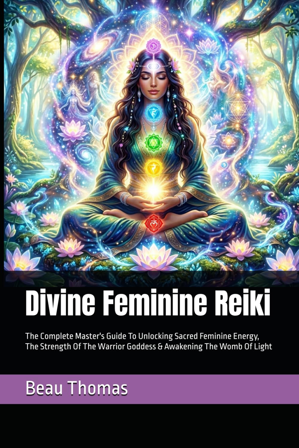 Divine Feminine Reiki: The Complete Master's Guide To Unlocking Sacred Feminine Energy, The Strength Of The Warrior Goddess & Awakening The Womb Of Light