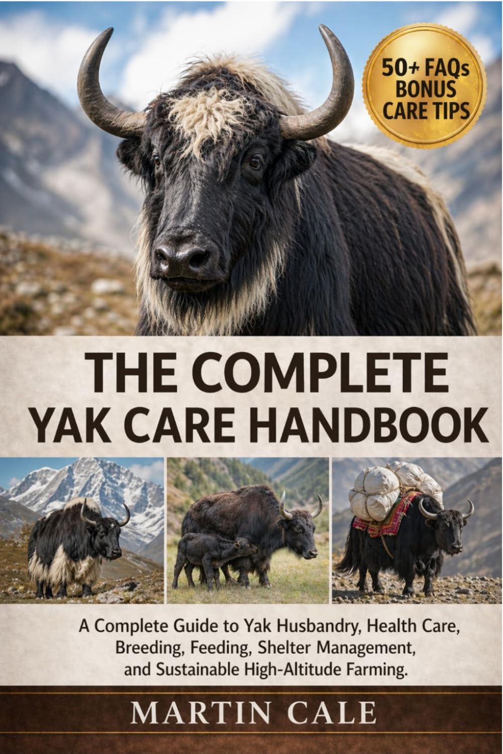THE COMPLETE YAK CARE HANDBOOK: A Complete Guide to Yak Husbandry, Health Care, Breeding, Feeding, Shelter Management, and Sustainable High-Altitude Farming.