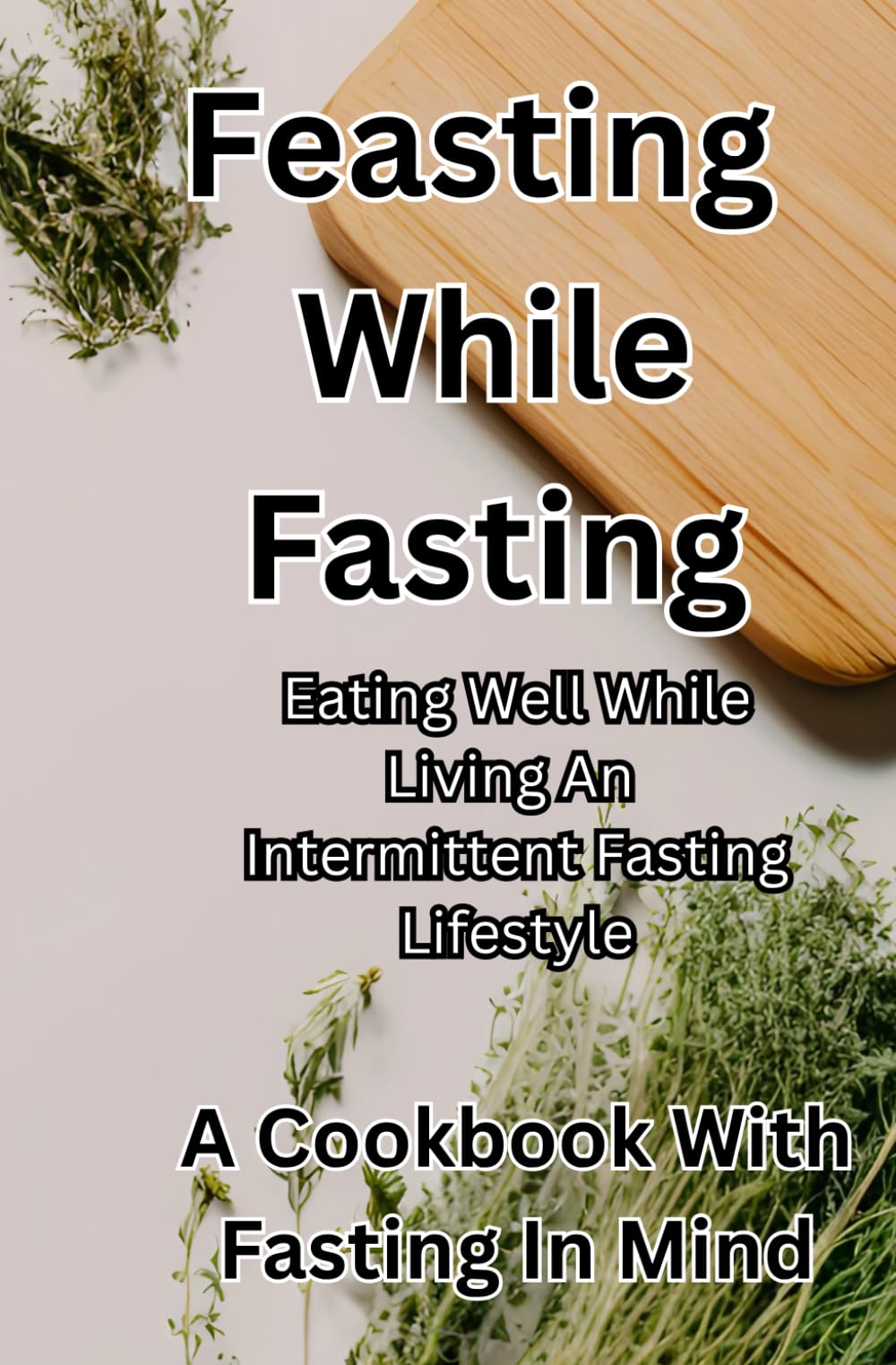 Feasting While Fasting: Eating Well While Living An Intermittent Fasting Lifestyle