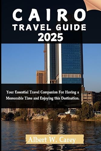 CAIRO TRAVEL GUIDE 2025: Your Essential Travel Companion For Having a Memorable Time and Enjoying this Destination. ("Wanderlust Adventures: Discovering the World's Best Destinations")