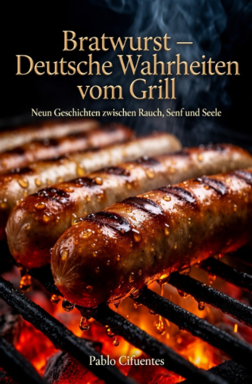 Bratwurst – Deutsche Wahrheiten vom Grill: Neun Geschichten zwischen Rauch, Senf und Seele