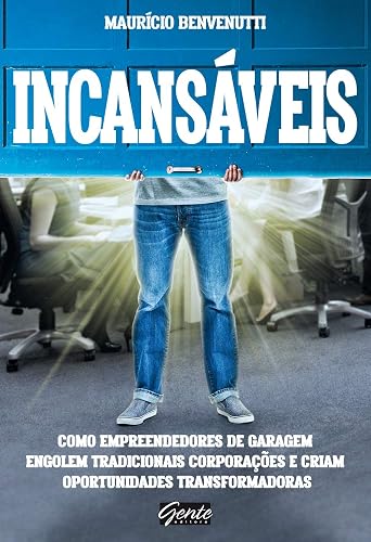 Incansáveis: Como empreendedores de garagem engolem tradicionais corporações e criam oportunidades transformadoras
