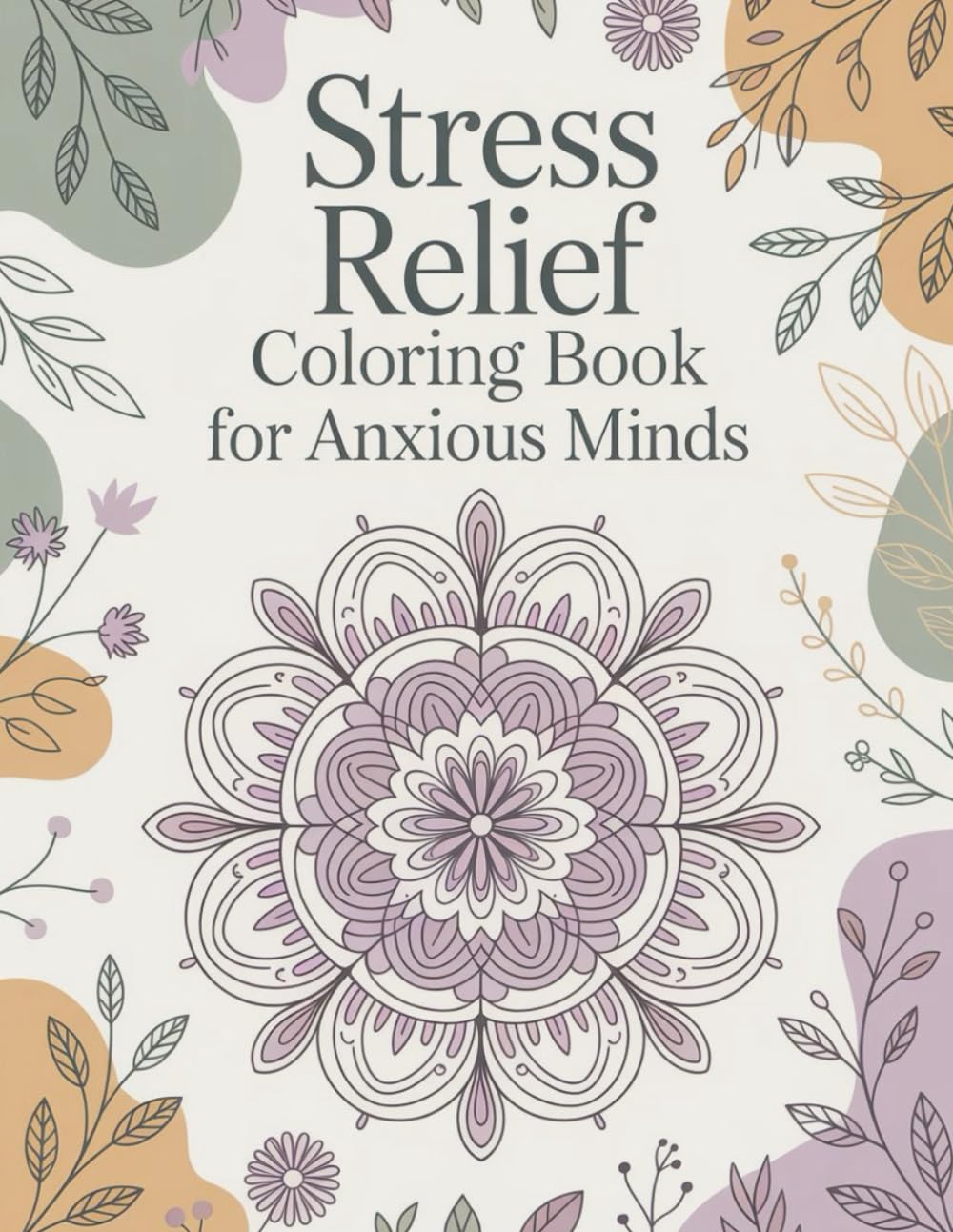 Stress Relief Coloring Book for Anxious Minds: Calming & Meditative Designs to Ease Anxiety, Promote Relaxation, and Restore Inner Peace