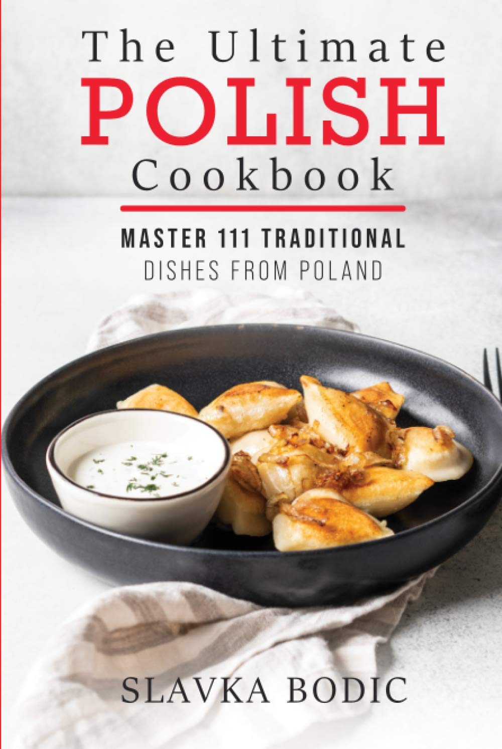 The Ultimate Polish Cookbook: Master 111 Traditional Dishes From Poland (World Cuisines)