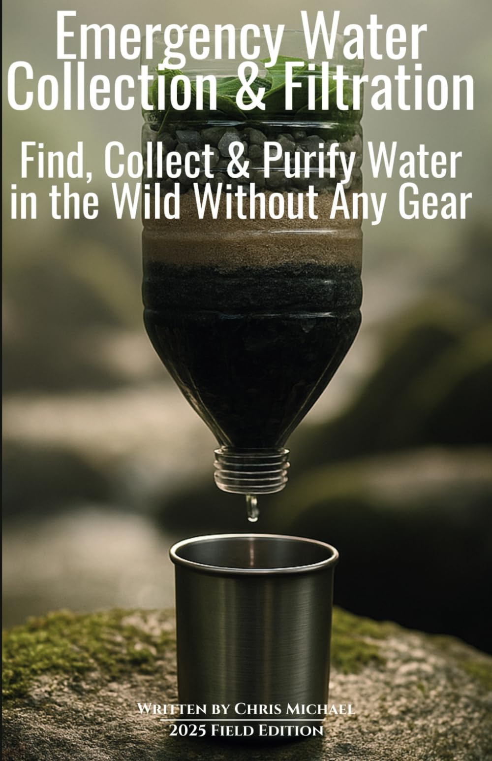 Emergency Water Collection & Filtration: Find, Collect & Purify Drinking Water in the Wild Without Any Gear (Chris Michael’s Bushcraft Survival Series)