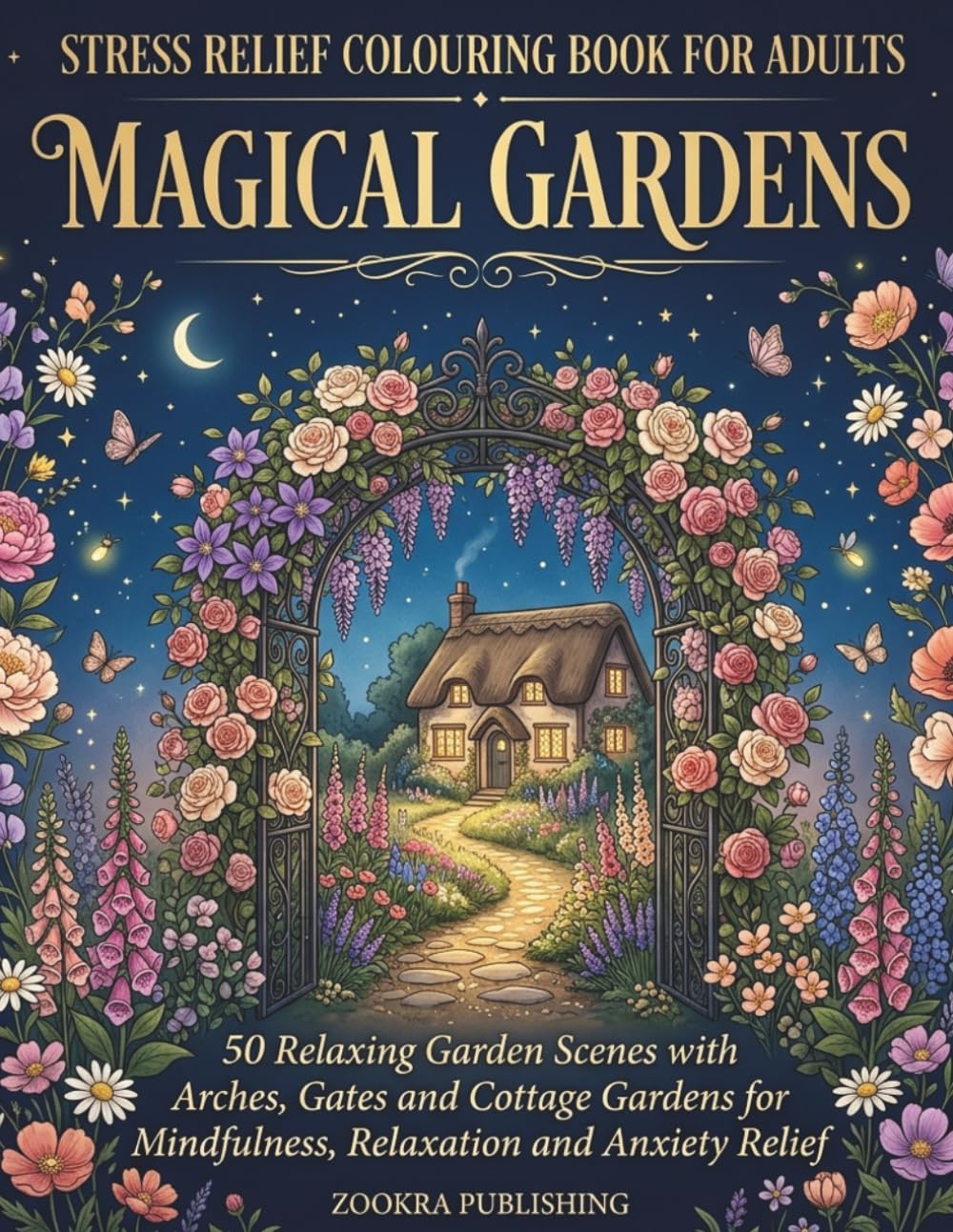 Stress Relief Colouring Book for Adults: Magical Gardens: 50 Relaxing Scenes of Rose Arches, Garden Gates and British Cottage for Mindfulness, Relaxation and Anxiety Relief