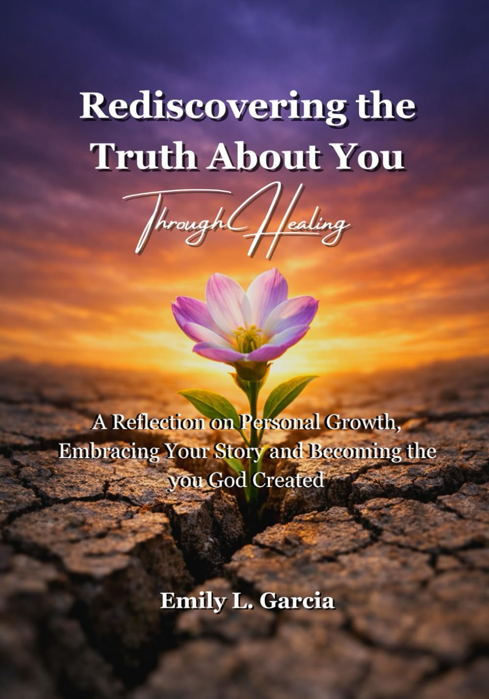 Rediscovering the Truth About You Through Healing: A Reflection on Personal Growth, Embracing Your Story and Becoming the you God Created