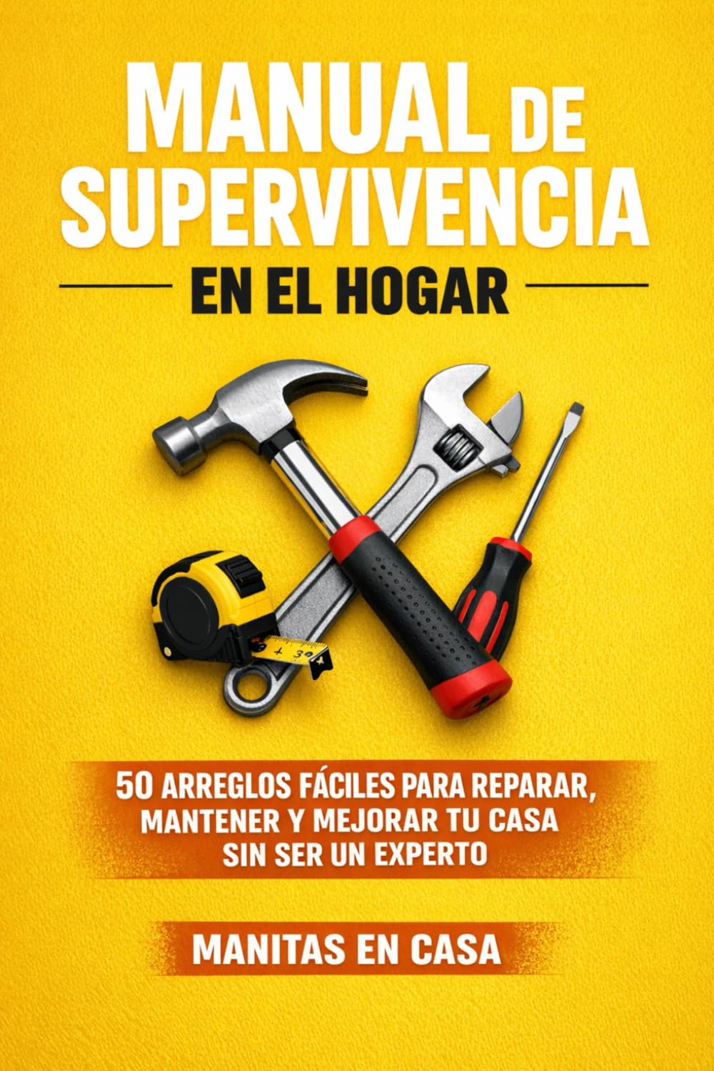 Manual de Supervivencia en el Hogar: 50 Arreglos Fáciles para Reparar, Mantener y Mejorar tu Casa sin Ser un Experto