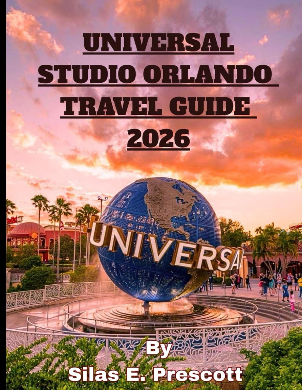 Universal studios Orlando travel guide 2026: The Complete Insider Planner for Universal Studios Florida, Islands of Adventure & Volcano Bay , Smart Itineraries, Budget Strategies, Express Pass Tips, D