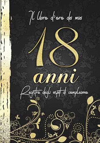 Il Libro d'Oro Dei Miei 18 Anni Registro Degli Ospiti Di Compleanno: Decorazioni Oro Nero I Per 60 Ospiti I Congratulazioni, Poesie e le Foto di Parenti e Amici I Idea regalo per Uomini e Donne