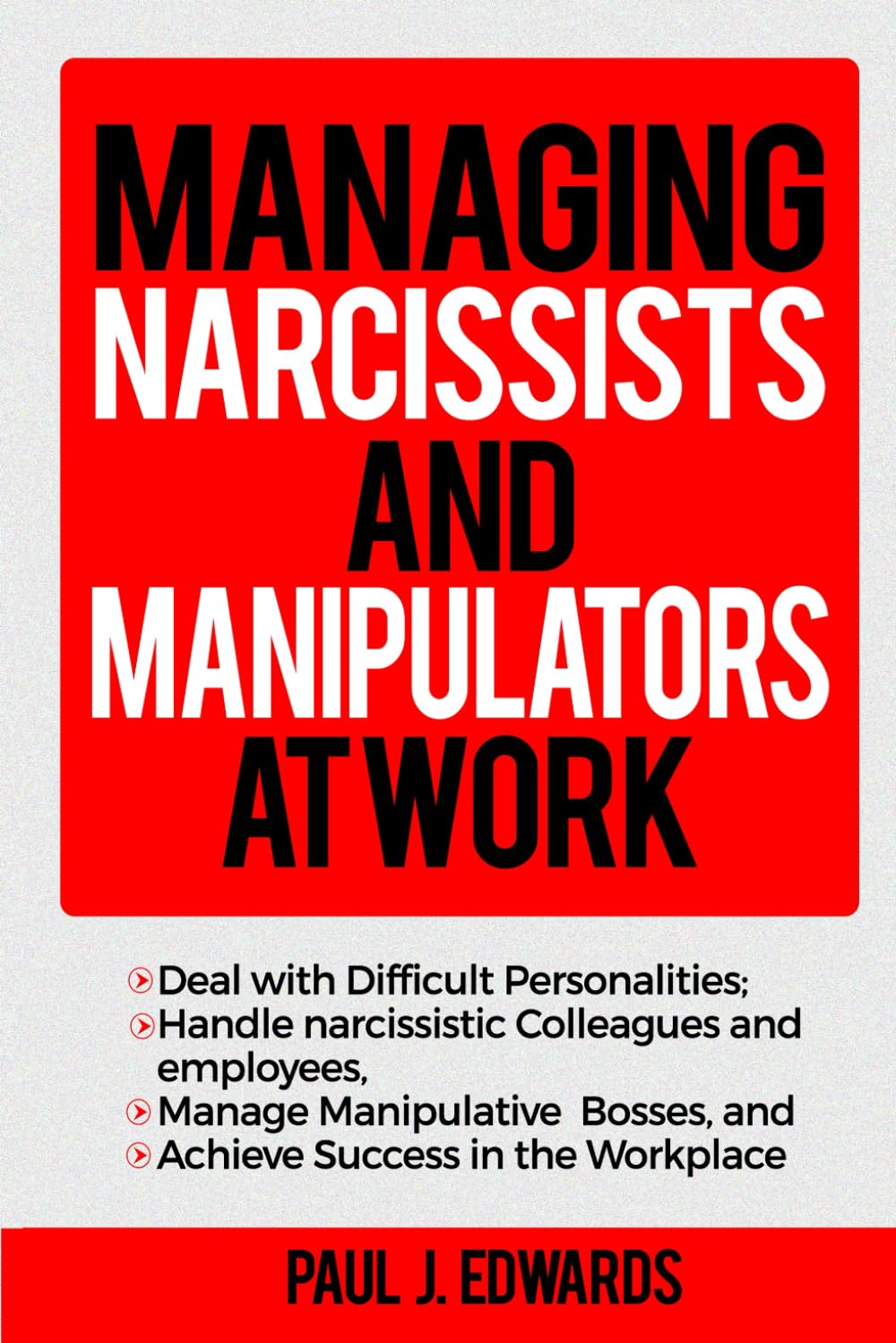 MANAGING NARCISSISTS AND MANIPULATORS AT WORK: Deal with Difficult Personalities ; Handle narcissistic Colleagues and employees , Manage Manipulative Bosses , and Achieve Success in the Workplace.