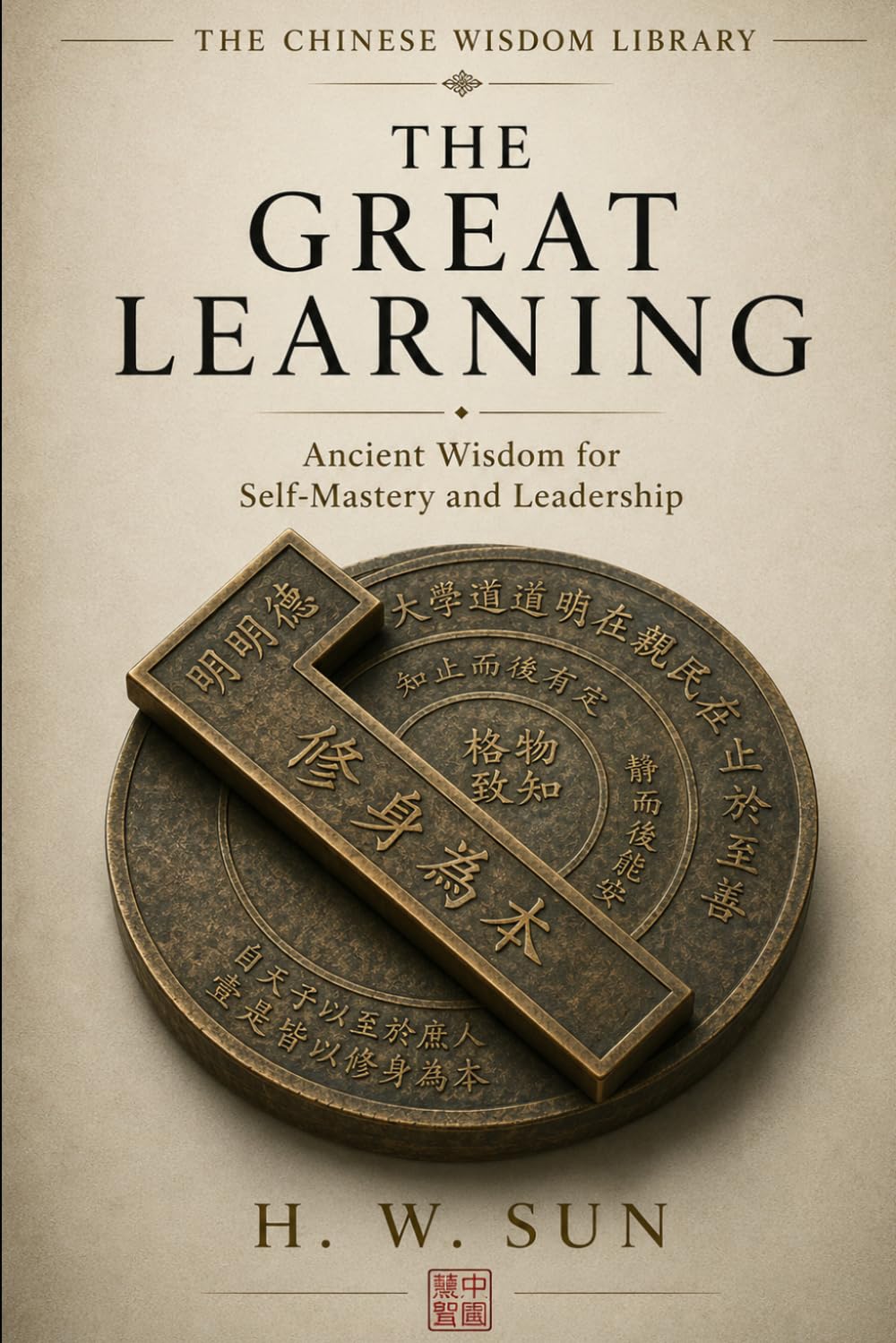 The Great Learning: Ancient Wisdom for Self-Mastery and Leadership (The Chinese Wisdom Library)