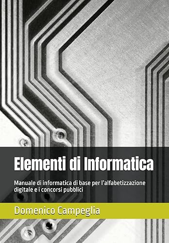 Elementi di Informatica: Manuale di informatica di base per l’alfabetizzazione digitale e i concorsi pubblici