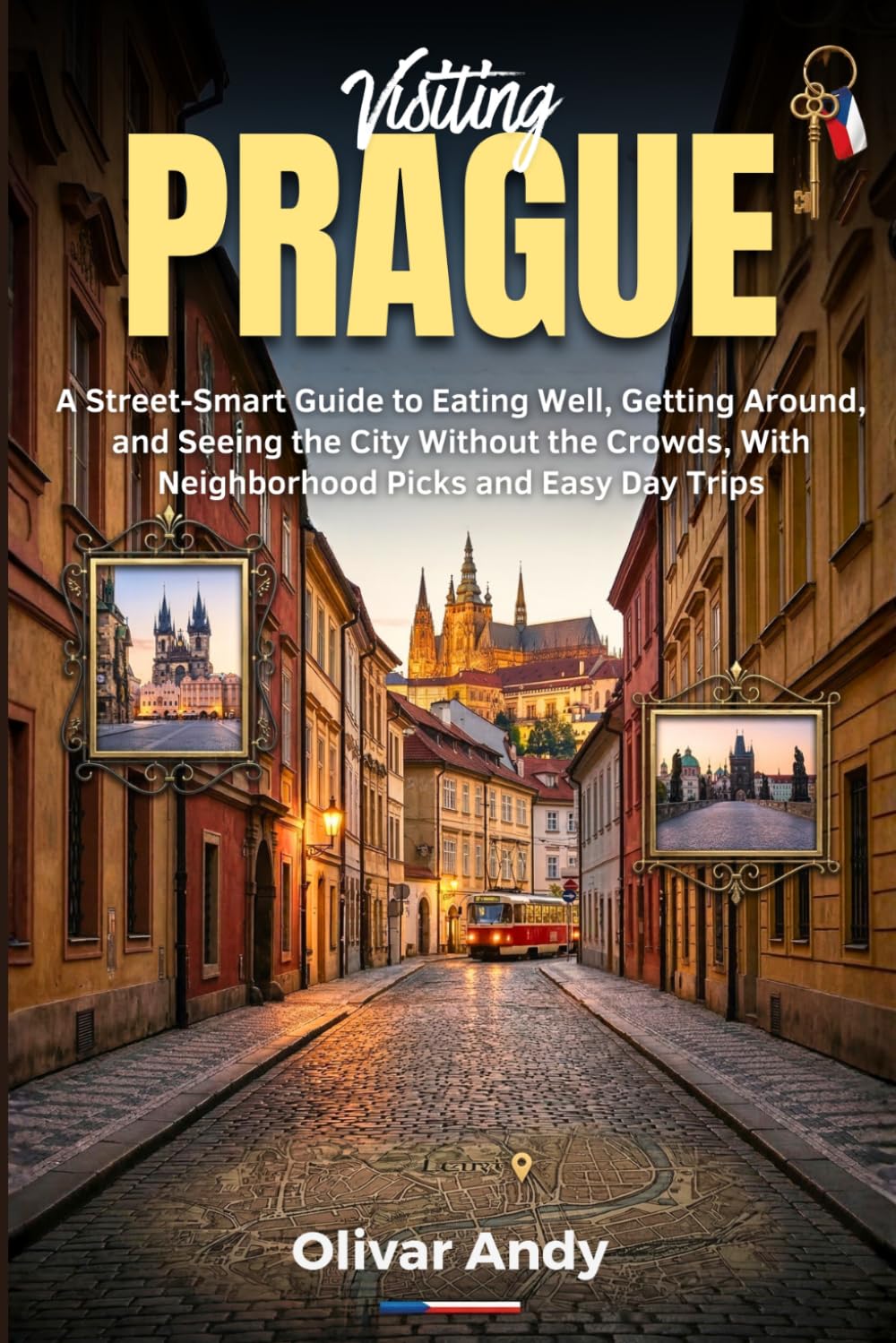 Visiting Prague: A Street-Smart Guide to Eating Well, Getting Around, and Seeing the City Without the Crowds, With Neighborhood Picks and Easy Day Trips