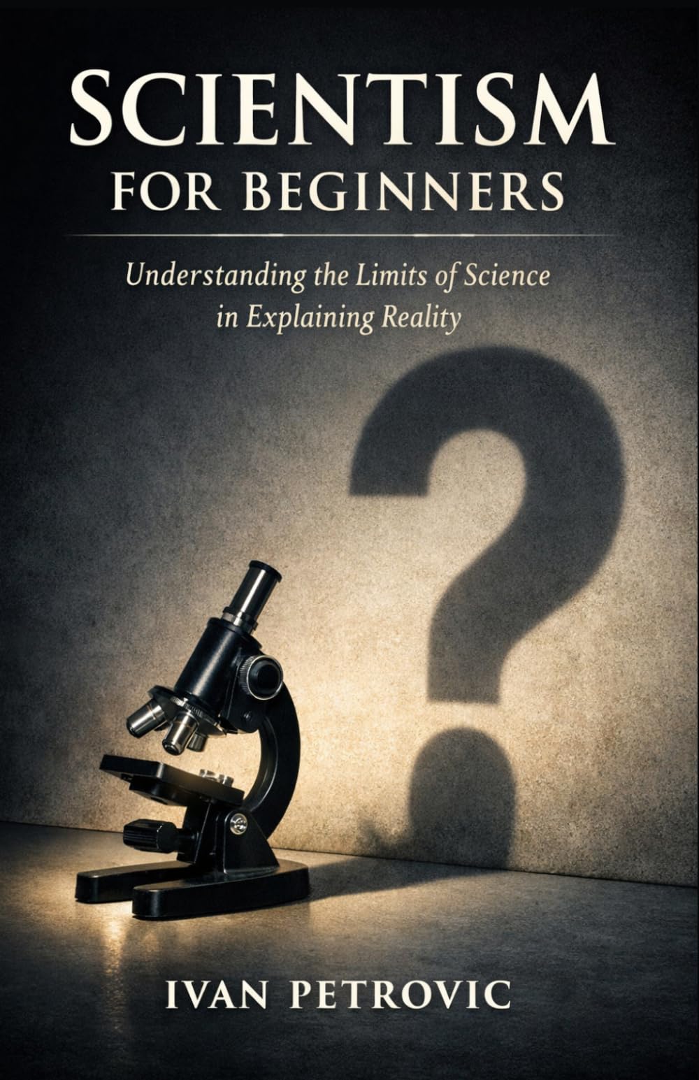 Scientism for Beginners: Understanding the Limits of Science in Explaining Reality