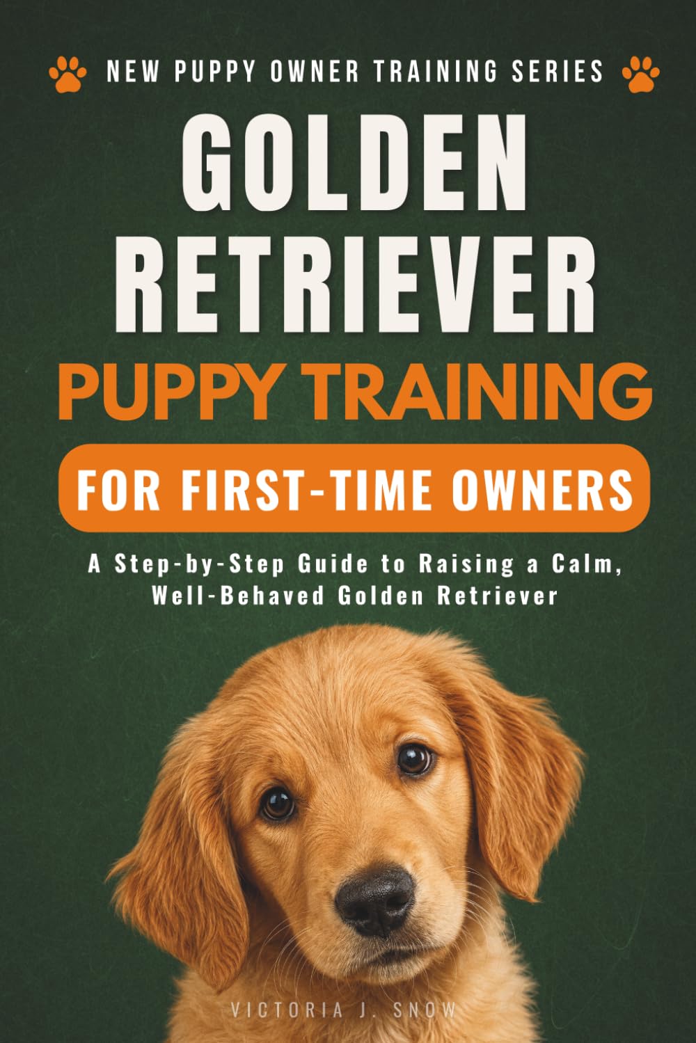 Golden Retriever Puppy Training for First-Time Owners: A Step-by-Step Guide to Raising a Calm, Well-Behaved Golden Retriever (New Puppy Owner Training Series)