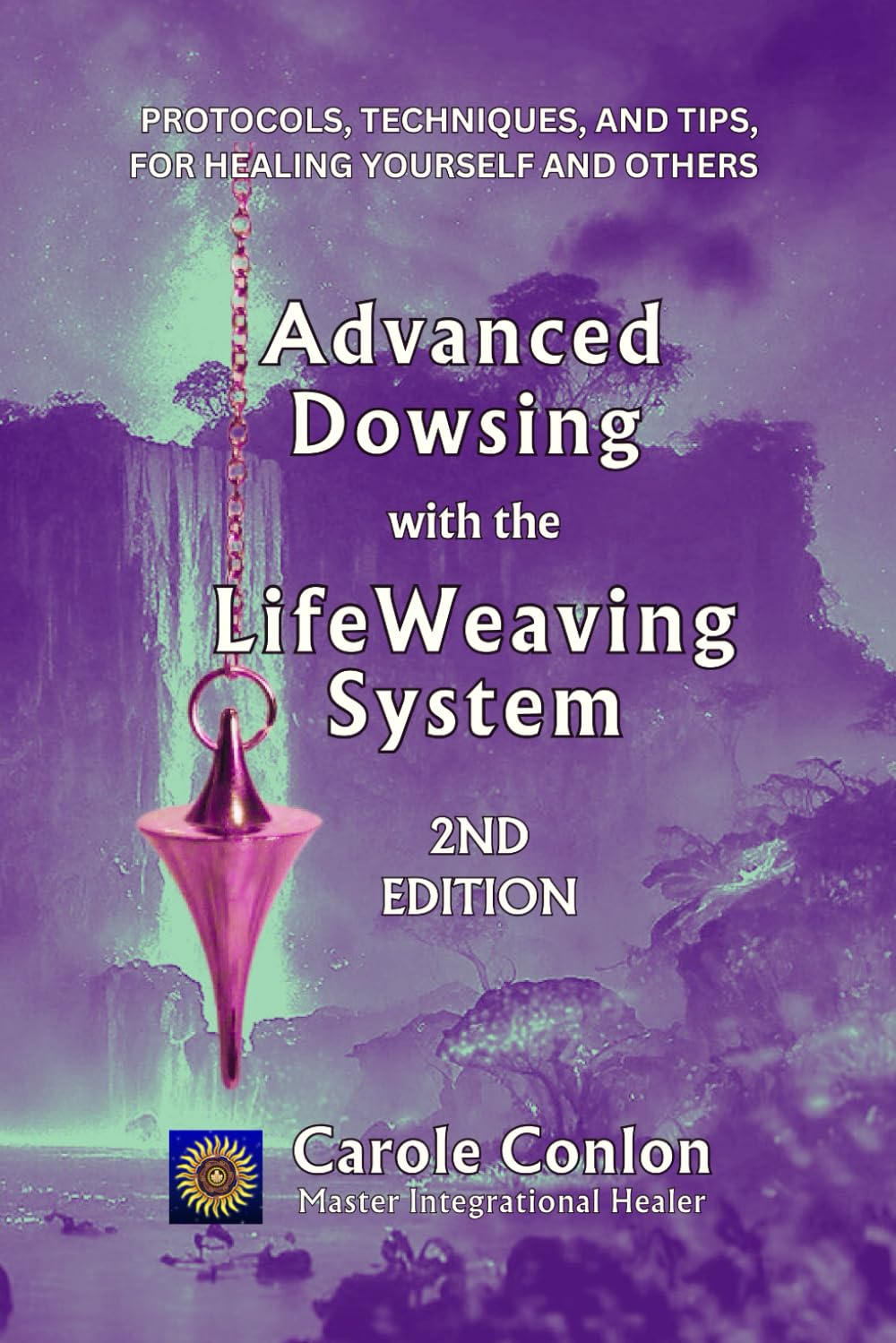 Advanced Dowsing with the LifeWeaving System: Protocols, Techniques, and Tips for Healing Yourself and Others